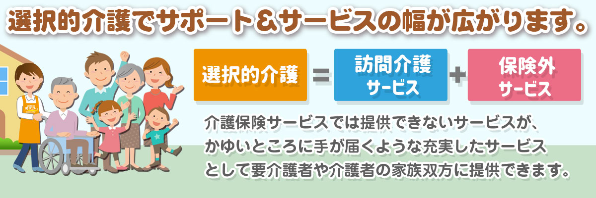 選択的介護でサポート＆サービスの幅が広がります。
