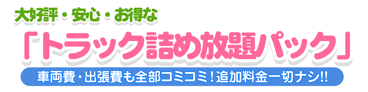 大好評・安心・お得な「トラック詰め放題パック」